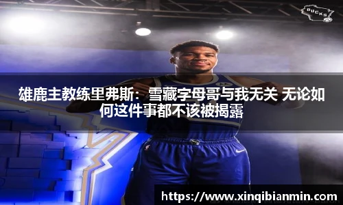 雄鹿主教练里弗斯：雪藏字母哥与我无关 无论如何这件事都不该被揭露